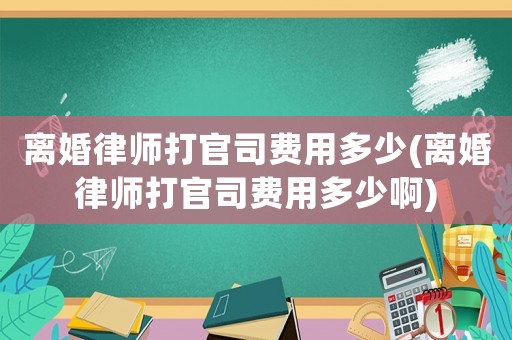 離婚律師打官司費用多少(離婚律師打官司費用多少啊)