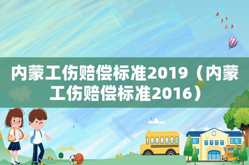 內蒙工傷賠償標準2019（內蒙工傷賠償標準2016）