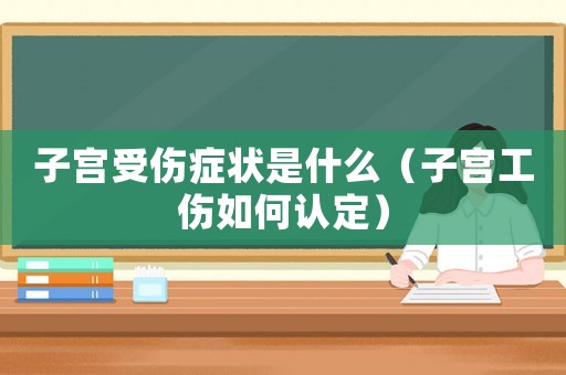 子宮受傷癥狀是什么（子宮工傷如何認(rèn)定）