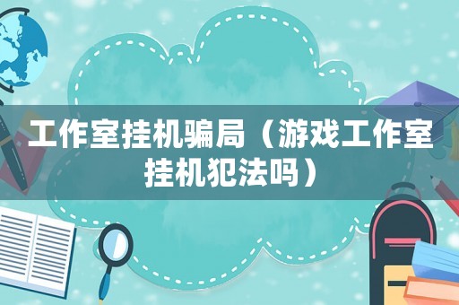工作室掛機騙局（游戲工作室掛機犯法嗎）
