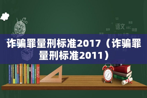 詐騙罪量刑標準2017（詐騙罪量刑標準2011）