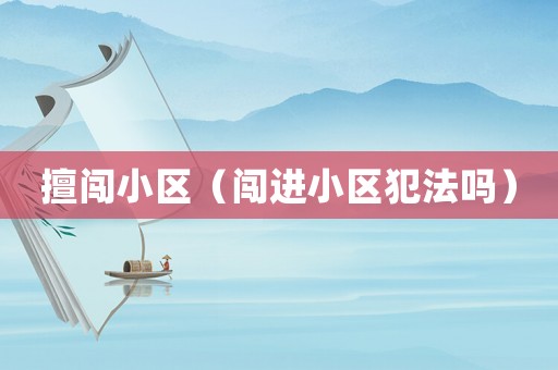 擅闖小區（闖進小區犯法嗎）