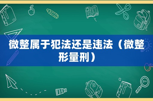 微整屬于犯法還是違法（微整形量刑）