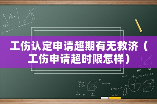 工傷認定申請超期有無救濟（工傷申請超時限怎樣）