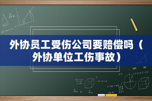 外協員工受傷公司要賠償嗎（外協單位工傷事故）