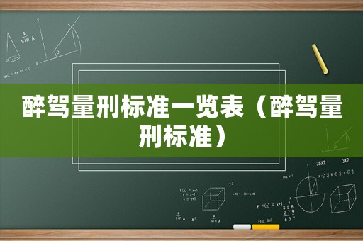 醉駕量刑標(biāo)準(zhǔn)一覽表（醉駕量刑標(biāo)準(zhǔn)）