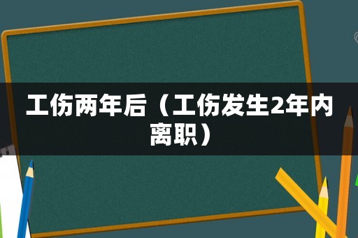 工傷兩年后（工傷發生2年內離職）
