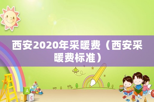 西安2020年采暖費（西安采暖費標準）
