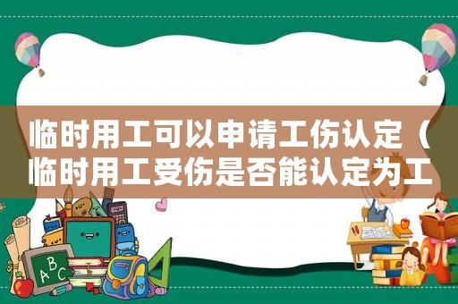 臨時用工可以申請工傷認定（臨時用工受傷是否能認定為工傷）