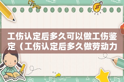 工傷認定后多久可以做工傷鑒定（工傷認定后多久做勞動力簽定）