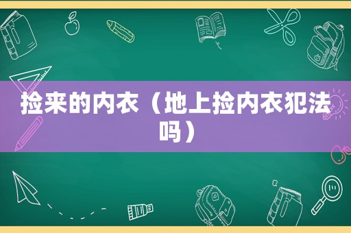 撿來的內衣（地上撿內衣犯法嗎）