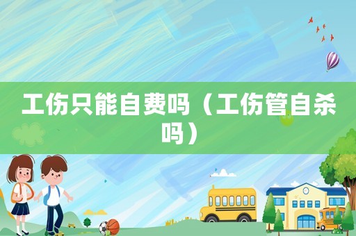 工傷只能自費嗎（工傷管自殺嗎）