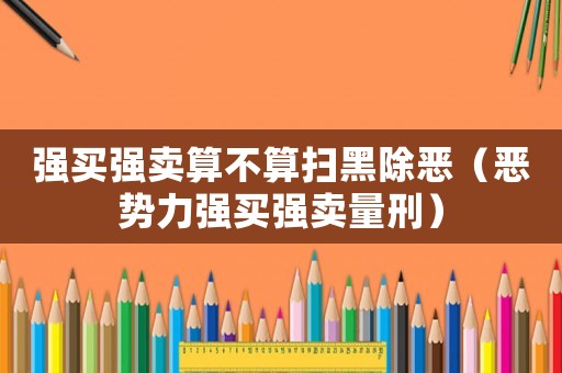 強買強賣算不算掃黑除惡（惡勢力強買強賣量刑）