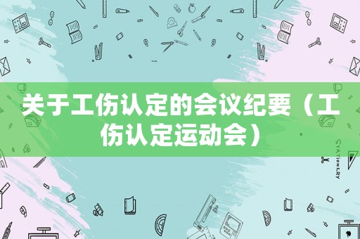 關于工傷認定的會議紀要（工傷認定運動會）