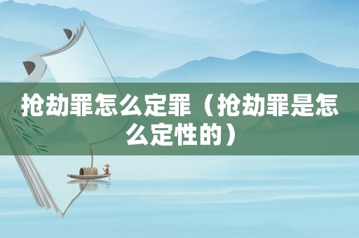 搶劫罪怎么定罪（搶劫罪是怎么定性的）