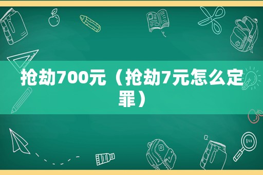搶劫700元（搶劫7元怎么定罪）