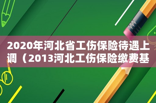 2020年河北省工傷保險待遇上調（2013河北工傷保險繳費基數）