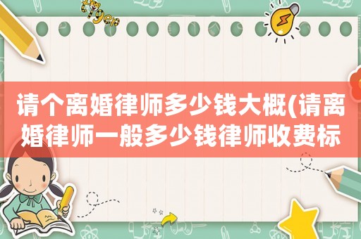 請個離婚律師多少錢大概(請離婚律師一般多少錢律師收費標準)