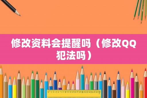 修改資料會提醒嗎（修改QQ犯法嗎）