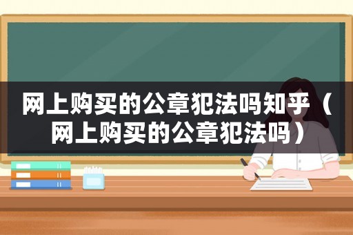 網上購買的公章犯法嗎知乎（網上購買的公章犯法嗎）