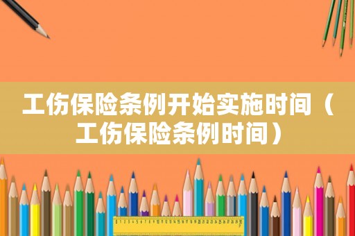 工傷保險(xiǎn)條例開(kāi)始實(shí)施時(shí)間（工傷保險(xiǎn)條例時(shí)間）