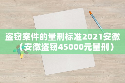 盜竊案件的量刑標準2021安徽（安徽盜竊45000元量刑）
