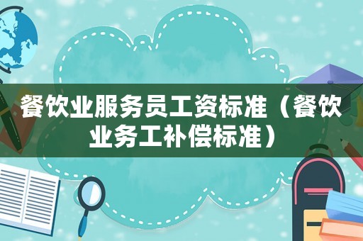 餐飲業服務員工資標準（餐飲業務工補償標準）