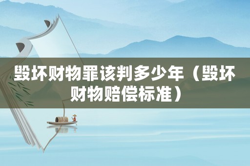 毀壞財(cái)物罪該判多少年（毀壞財(cái)物賠償標(biāo)準(zhǔn)）