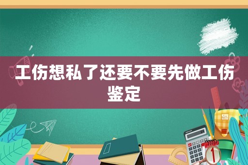 工傷想私了還要不要先做工傷鑒定
