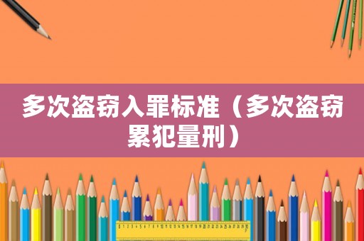 多次盜竊入罪標(biāo)準(zhǔn)（多次盜竊累犯量刑）