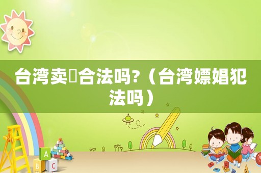臺灣賣婬合法嗎?（臺灣嫖娼犯法嗎）
