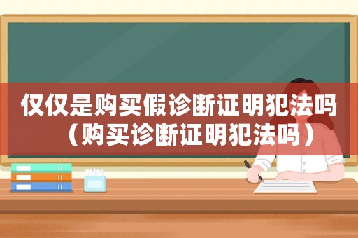 僅僅是購買假診斷證明犯法嗎（購買診斷證明犯法嗎）