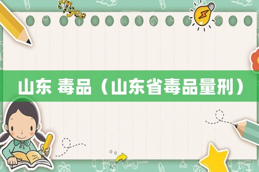 山東 毒品（山東省毒品量刑）