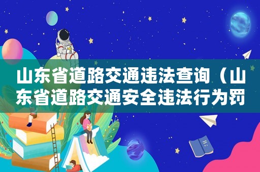 山東省道路交通違法查詢（山東省道路交通安全違法行為罰款處罰標準）