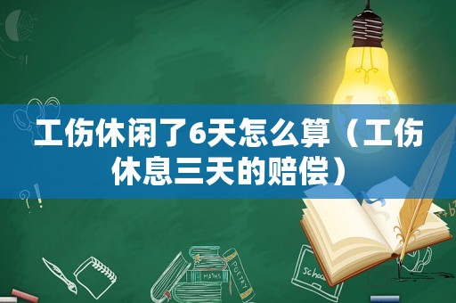 工傷休閑了6天怎么算（工傷休息三天的賠償）