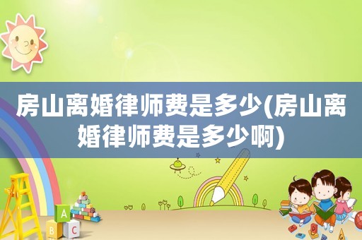房山離婚律師費是多少(房山離婚律師費是多少啊)