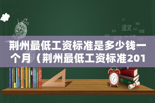 荊州最低工資標準是多少錢一個月（荊州最低工資標準2015）