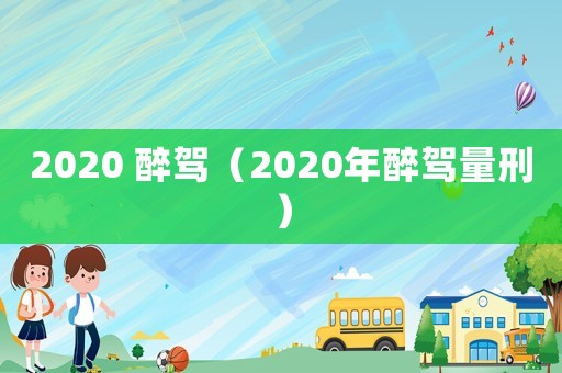 2020 醉駕（2020年醉駕量刑）