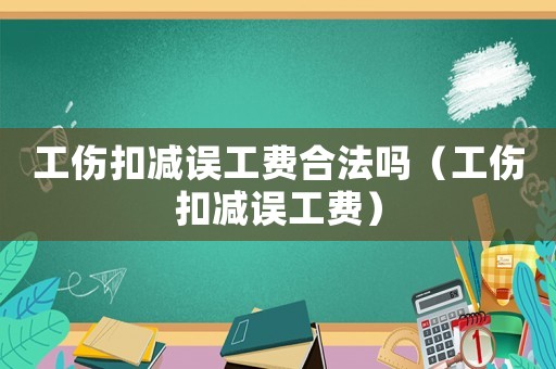 工傷扣減誤工費合法嗎（工傷扣減誤工費）