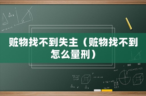 贓物找不到失主（贓物找不到怎么量刑）