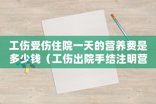 工傷受傷住院一天的營養費是多少錢（工傷出院手結注明營養費）