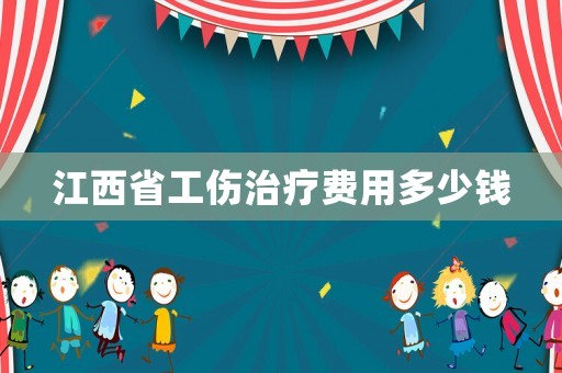 江西省工傷治療費用多少錢