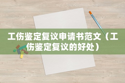 工傷鑒定復議申請書范文（工傷鑒定復議的好處）