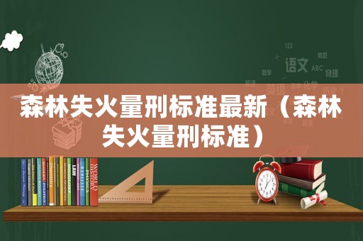 森林失火量刑標準最新（森林失火量刑標準）