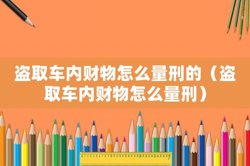 盜取車內財物怎么量刑的（盜取車內財物怎么量刑）