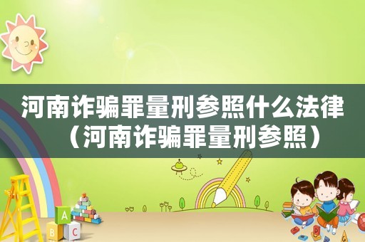 河南詐騙罪量刑參照什么法律（河南詐騙罪量刑參照）