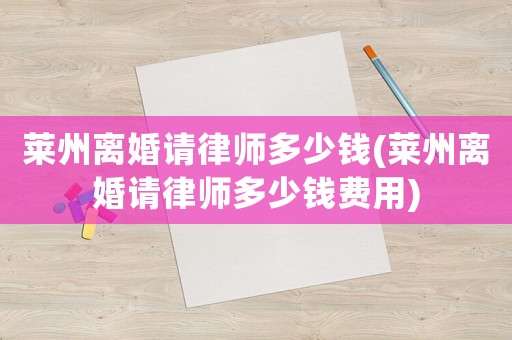 萊州離婚請律師多少錢(萊州離婚請律師多少錢費用)