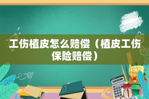 工傷植皮怎么賠償（植皮工傷保險賠償）