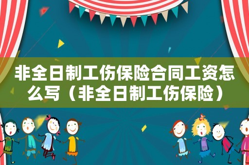 非全日制工傷保險合同工資怎么寫（非全日制工傷保險）