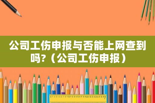 公司工傷申報與否能上網(wǎng)查到嗎?（公司工傷申報）
